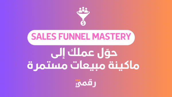 Sales Funnel Mastery: حوّل عملك إلى ماكينة مبيعات مستمرة